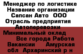 Менеджер по логистике › Название организации ­ Сапсан-Авто, ООО › Отрасль предприятия ­ Автоперевозки › Минимальный оклад ­ 60 077 - Все города Работа » Вакансии   . Амурская обл.,Архаринский р-н